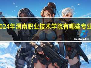 2024年渭南职业技术学院有哪些专业比较好