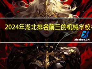 2024年湖北排名前三的机械学校名单