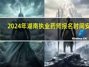 2024年湖南执业药师报名时间安排