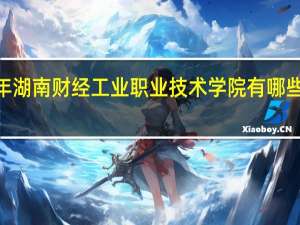2024年湖南财经工业职业技术学院有哪些专业比较好