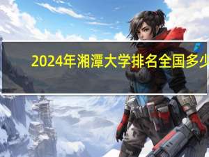 2024年湘潭大学排名全国多少