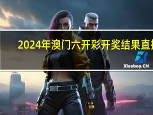 2024年澳门六开彩开奖结果直播_结论释义解释落实_安卓版422.125