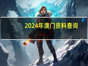 2024年澳门资料查询_作答解释落实_实用版155.035