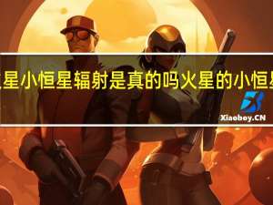 2024年火星小恒星辐射是真的吗 火星的小恒星今晚靠近地球