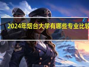 2024年烟台大学有哪些专业比较好