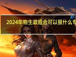 2024年物生政组合可以报什么专业