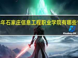 2024年石家庄信息工程职业学院有哪些专业比较好