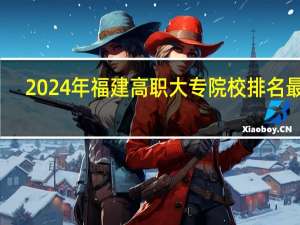 2024年福建高职大专院校排名最新