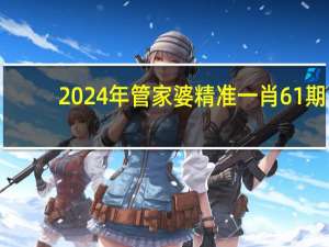 2024年管家婆精准一肖61期,僧多粥少精选解释落实_ZOL46.54.76