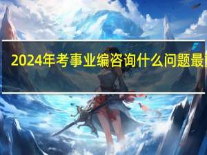 2024年考事业编咨询什么问题最重要
