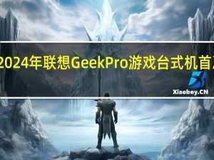 2024 年联想 GeekPro 游戏台式机首次亮相
