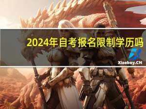 2024年自考报名限制学历吗