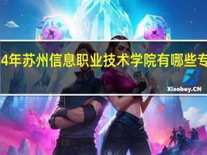2024年苏州信息职业技术学院有哪些专业比较好