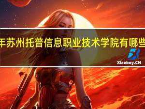 2024年苏州托普信息职业技术学院有哪些专业比较好