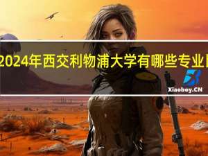 2024年西交利物浦大学有哪些专业比较好