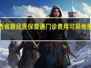 2024年起山西省居民医保普通门诊费用可异地报销 到底什么情况嘞