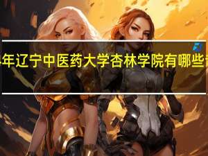 2024年辽宁中医药大学杏林学院有哪些专业比较好