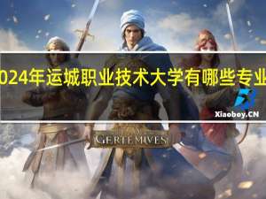 2024年运城职业技术大学有哪些专业比较好