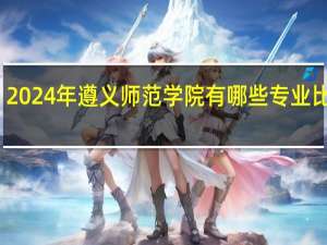 2024年遵义师范学院有哪些专业比较好