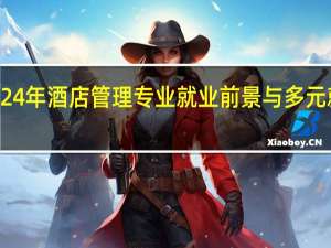 2024年酒店管理专业就业前景与多元就业方向