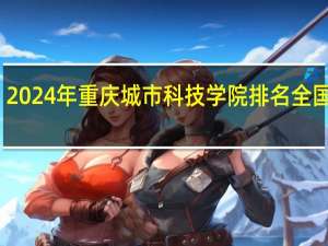 2024年重庆城市科技学院排名全国多少