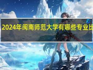 2024年闽南师范大学有哪些专业比较好