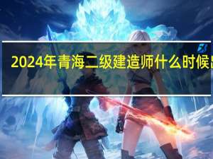 2024年青海二级建造师什么时候出分
