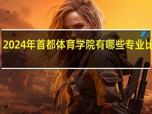 2024年首都体育学院有哪些专业比较好