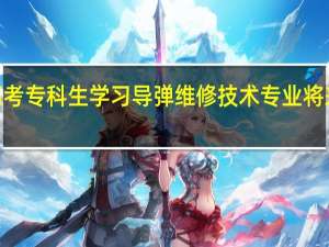 2024年高考专科生学习导弹维修技术专业将来是维修导弹吗