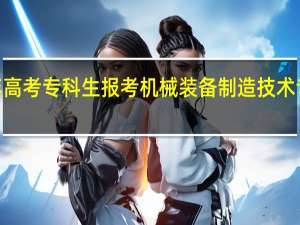 2024年高考专科生报考机械装备制造技术专业好就业吗