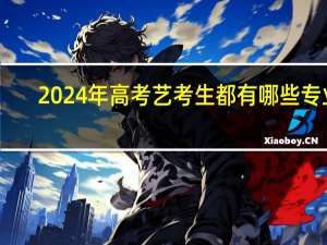 2024年高考艺考生都有哪些专业