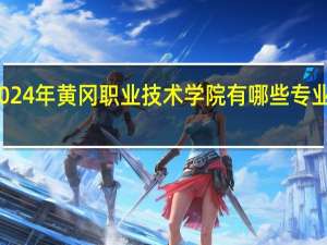 2024年黄冈职业技术学院有哪些专业比较好