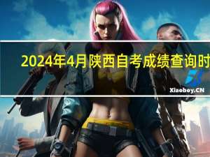 2024年4月陕西自考成绩查询时间