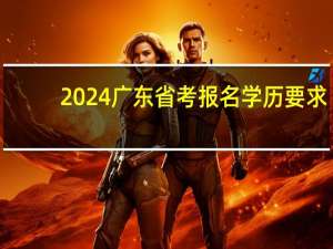 2024广东省考报名学历要求