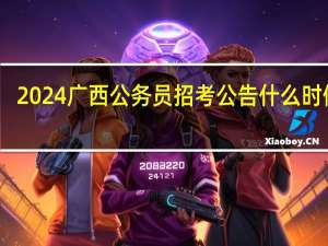 2024广西公务员招考公告什么时候发