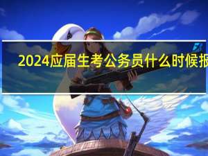 2024应届生考公务员什么时候报名