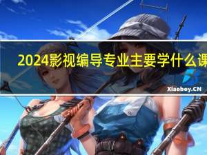 2024影视编导专业主要学什么课程