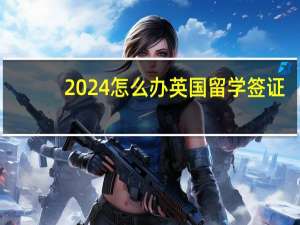 2024怎么办英国留学签证