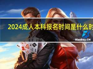 2024成人本科报名时间是什么时候