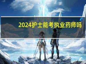 2024护士能考执业药师吗