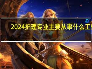 2024护理专业主要从事什么工作