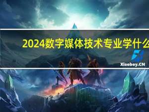 2024数字媒体技术专业学什么