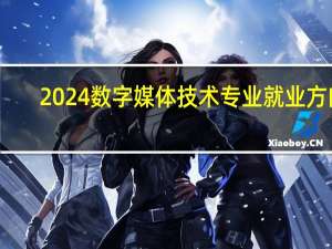 2024数字媒体技术专业就业方向