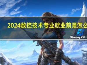 2024数控技术专业就业前景怎么样
