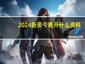 2024新奥今晚开什么资料_放松心情的绝佳选择_实用版713.452