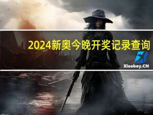 2024新奥今晚开奖记录查询_精选作答解释落实_V31.35.60