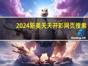 2024新奥天天开彩 网页搜索__广泛的精确分析-1344.3D.A193