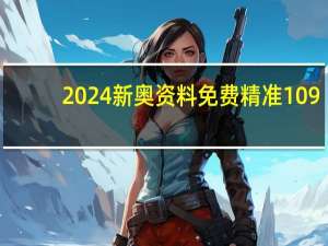 2024新奥资料免费精准109--值得支持--实用版766.207
