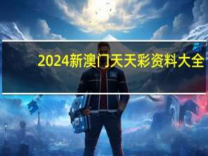 2024新澳门天天彩资料大全_作答解释落实_实用版643.678