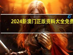 2024新澳门正版资料大全免费_精选作答解释落实_网页版v705.804